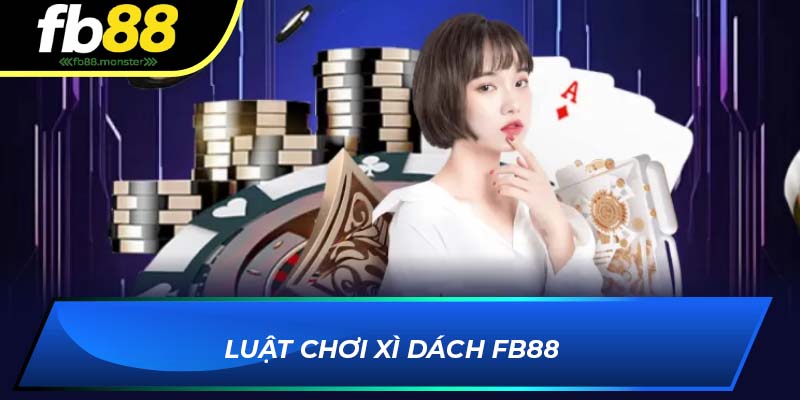 Xì Dách FB88 - Kinh Nghiệm Chơi Từ Cao Thủ Lâu Năm Luật chơi xì dách FB88
