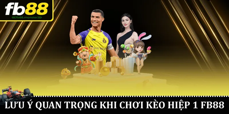 Kèo Hiệp 1 FB88 – Hướng Dẫn Chi Tiết Cho Người Chơi Lưu ý quan trọng khi chơi kèo hiệp 1 FB88